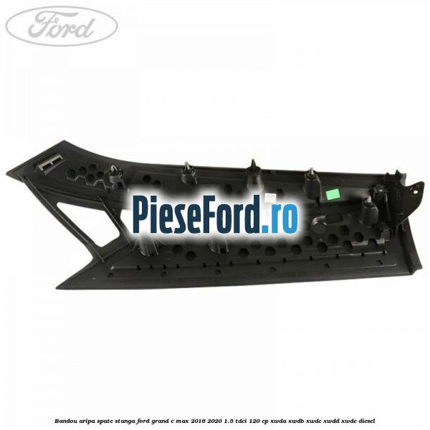 Bandou aripa spate stanga Ford Grand C-Max 2016-2020 1.5 TDCi 120 cp Bandou aripa spate stanga Ford Grand C-Max 2016-2020 1.5 TDCi 120 cp XWDA, XWDB, XWDC, XWDD, XWDE diesel