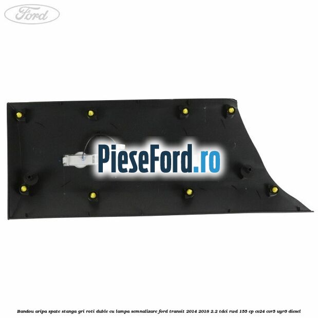 Bandou aripa spate stanga gri roti duble cu lampa semnalizare Ford Transit 2014-2018 2.2 TDCi RWD 155 cp CV24, CVR5, UYR6 diesel