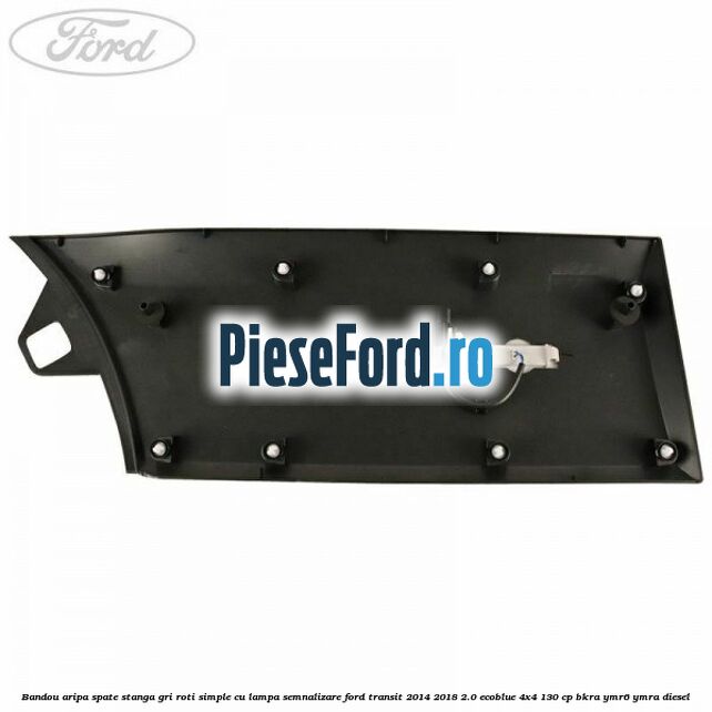 Bandou aripa spate stanga gri roti simple cu lampa semnalizare Ford Transit 2014-2018 2.0 EcoBlue 4x4 130 cp BKRA, YMR6, YMRA diesel