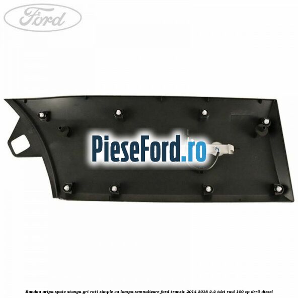 Bandou aripa spate stanga gri roti simple cu lampa semnalizare Ford Transit 2014-2018 2.2 TDCi RWD 100 cp DRR5 diesel