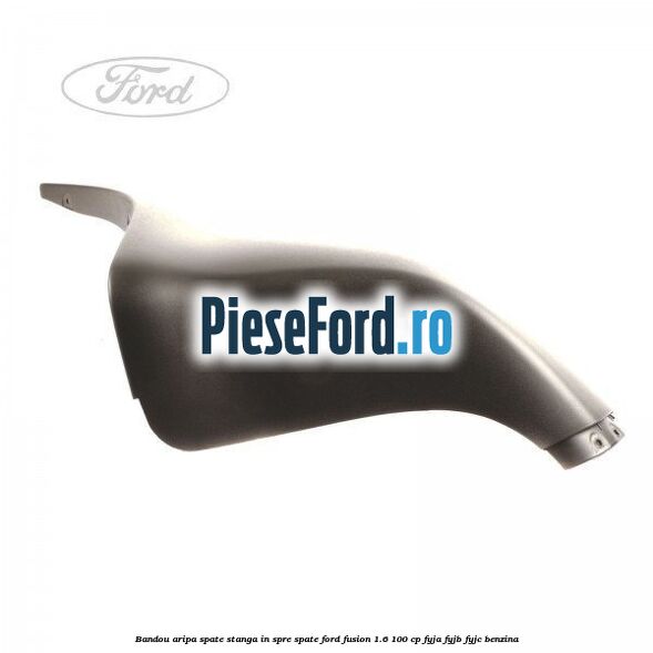 Bandou aripa spate stanga in spre spate Ford Fusion 1.6 100 cp FYJA, FYJB, FYJC benzina