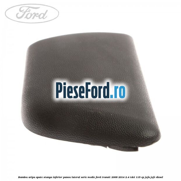 Bandou aripa spate stanga inferior panou lateral serie medie Ford Transit 2006-2014 2.4 TDCi 115 cp Bandou aripa spate stanga inferior panou lateral serie medie Ford Transit 2006-2014 2.4 TDCi 115 cp JXFA, JXFC diesel