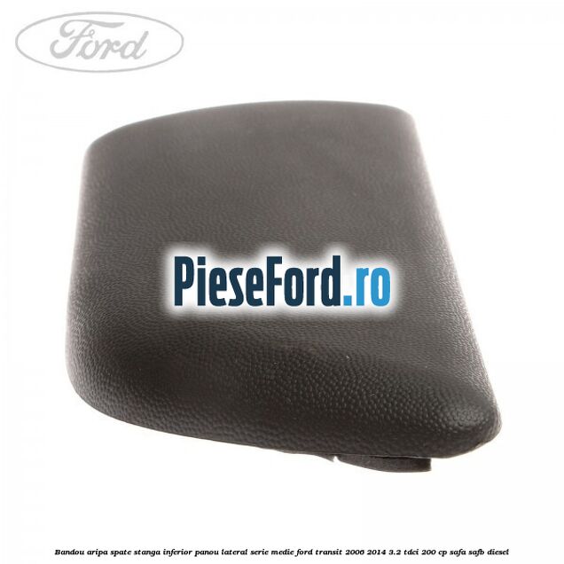 Bandou aripa spate stanga inferior panou lateral serie medie Ford Transit 2006-2014 3.2 TDCi 200 cp SAFA, SAFB diesel