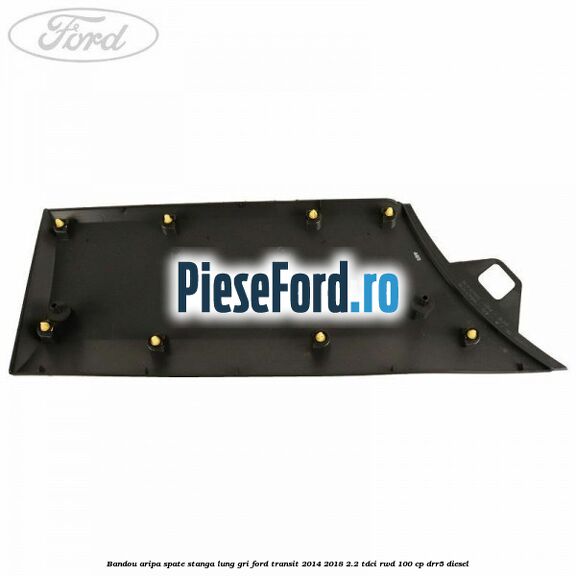 Bandou aripa spate stanga lung gri Ford Transit 2014-2018 2.2 TDCi RWD 100 cp Bandou aripa spate stanga lung gri Ford Transit 2014-2018 2.2 TDCi RWD 100 cp DRR5 diesel