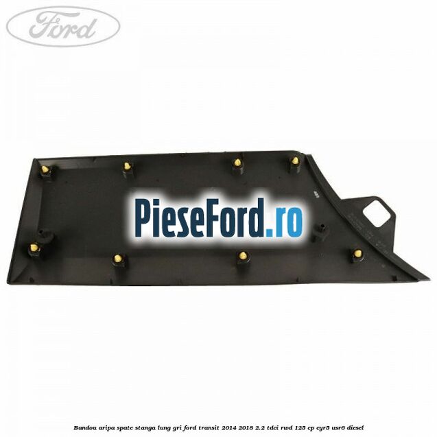 Bandou aripa spate stanga lung gri Ford Transit 2014-2018 2.2 TDCi RWD 125 cp Bandou aripa spate stanga lung gri Ford Transit 2014-2018 2.2 TDCi RWD 125 cp CYR5, USR6 diesel