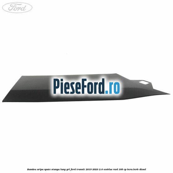 Bandou aripa spate stanga lung gri Ford Transit 2019-2023 2.0 EcoBlue RWD 185 cp BCRA, BCRB diesel