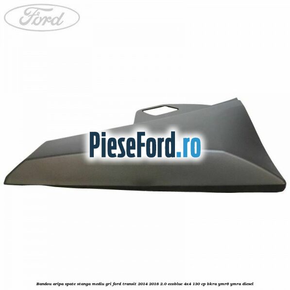 Bandou aripa spate stanga mediu gri Ford Transit 2014-2018 2.0 EcoBlue 4x4 130 cp BKRA, YMR6, YMRA diesel