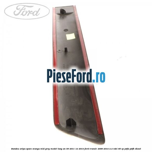 Bandou aripa spate stanga mid grey model lung an 09/2011-12/2013 Ford Transit 2006-2014 2.2 TDCi 85 cp P8FA, P8FB diesel