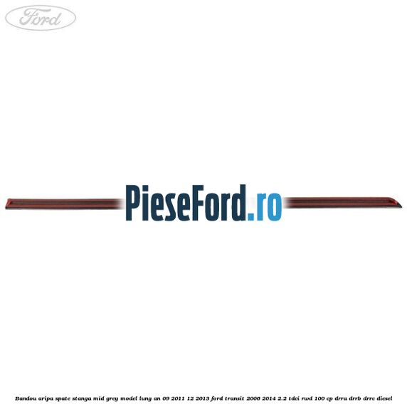 Bandou aripa spate stanga mid grey model lung an 09/2011-12/2013 Ford Transit 2006-2014 2.2 TDCi RWD 100 cp DRRA, DRRB, DRRC diesel