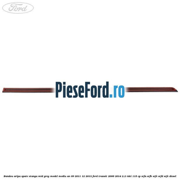 Bandou aripa spate stanga mid grey model mediu an 09/2011-12/2013 Ford Transit 2006-2014 2.2 TDCi 115 cp SRFA, SRFB, SRFC, SRFD, SRFE diesel