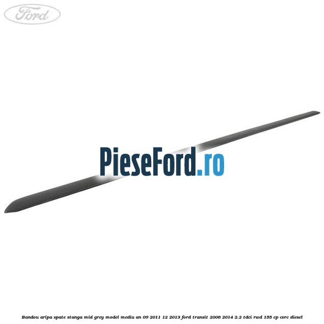 Bandou aripa spate stanga mid grey model mediu an 09/2011-12/2013 Ford Transit 2006-2014 2.2 TDCi RWD 155 cp CVRC diesel