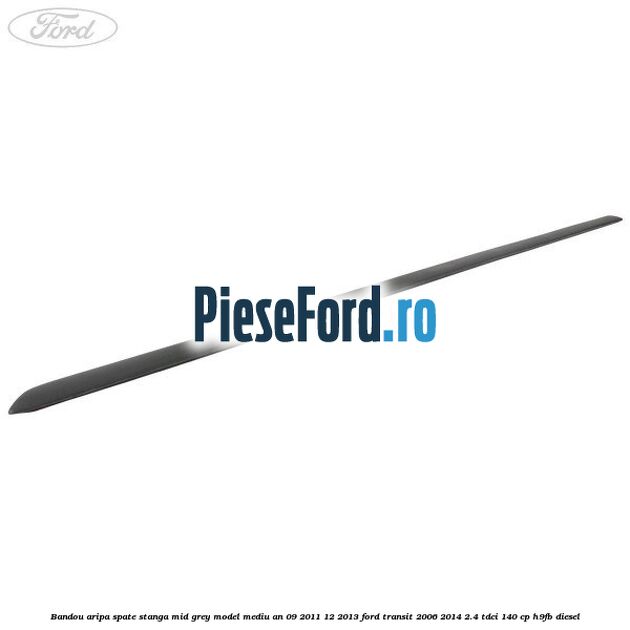 Bandou aripa spate stanga mid grey model mediu an 09/2011-12/2013 Ford Transit 2006-2014 2.4 TDCi 140 cp H9FB diesel