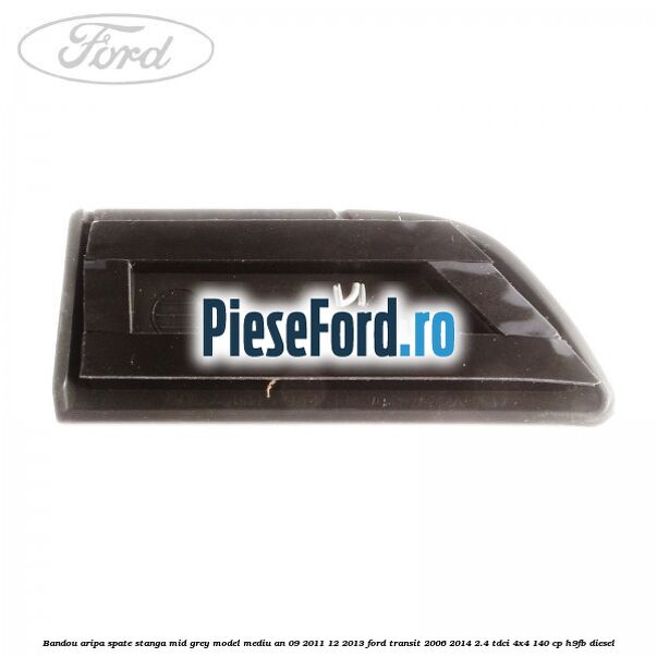 Bandou aripa spate stanga mid grey model mediu an 09/2011-12/2013 Ford Transit 2006-2014 2.4 TDCi 4x4 140 cp H9FB diesel