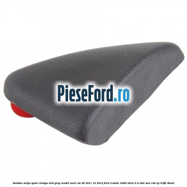 Bandou aripa spate stanga mid grey model scurt an 09/2011-12/2013 Ford Transit 2006-2014 2.4 TDCi 4x4 140 cp H9FB diesel