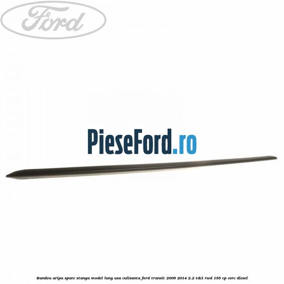 Bandou aripa spate stanga model lung usa culisanta Ford Transit 2006-2014 2.2 TDCi RWD 155 cp CVRC diesel