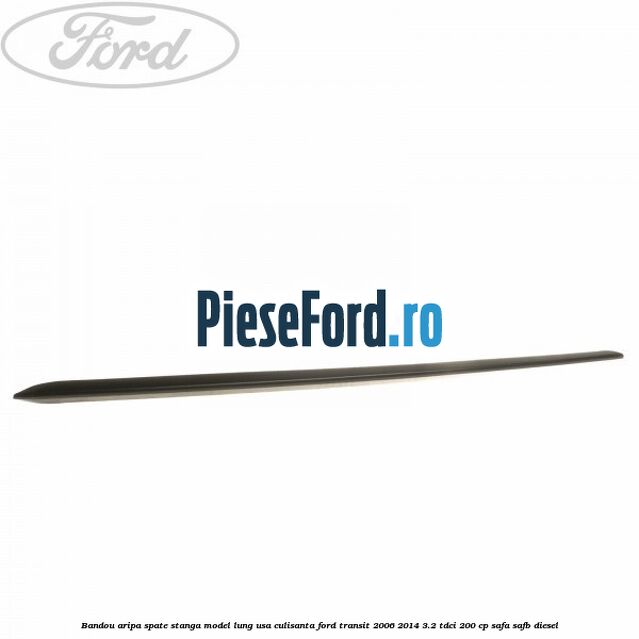 Bandou aripa spate stanga model lung usa culisanta Ford Transit 2006-2014 3.2 TDCi 200 cp SAFA, SAFB diesel