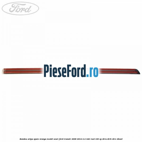 Bandou aripa spate stanga model scurt Ford Transit 2006-2014 2.2 TDCi RWD 100 cp DRRA, DRRB, DRRC diesel