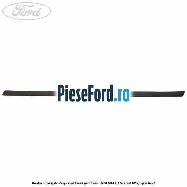 Bandou aripa spate stanga model scurt Ford Transit 2006-2014 2.2 TDCi RWD 125 cp CYRA diesel