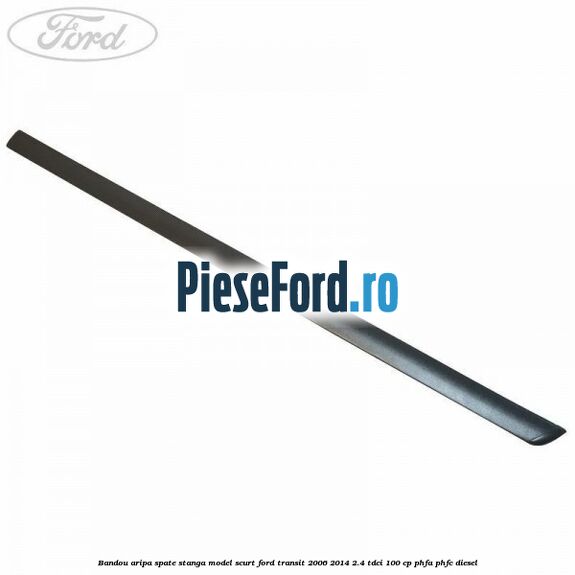 Bandou aripa spate stanga model scurt Ford Transit 2006-2014 2.4 TDCi 100 cp PHFA, PHFC diesel