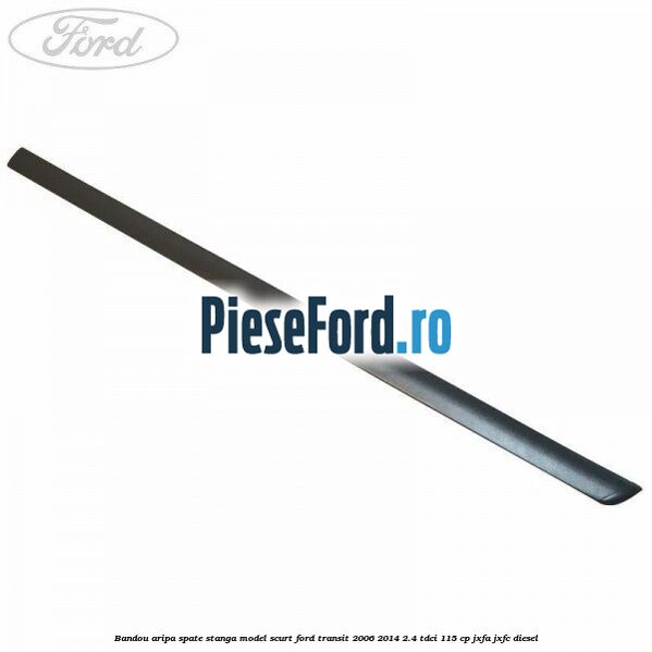Bandou aripa spate stanga model scurt Ford Transit 2006-2014 2.4 TDCi 115 cp JXFA, JXFC diesel