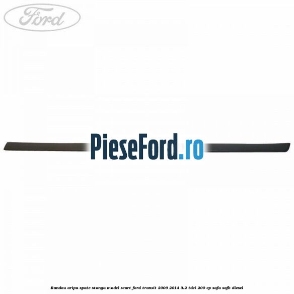 Bandou aripa spate stanga model scurt Ford Transit 2006-2014 3.2 TDCi 200 cp SAFA, SAFB diesel