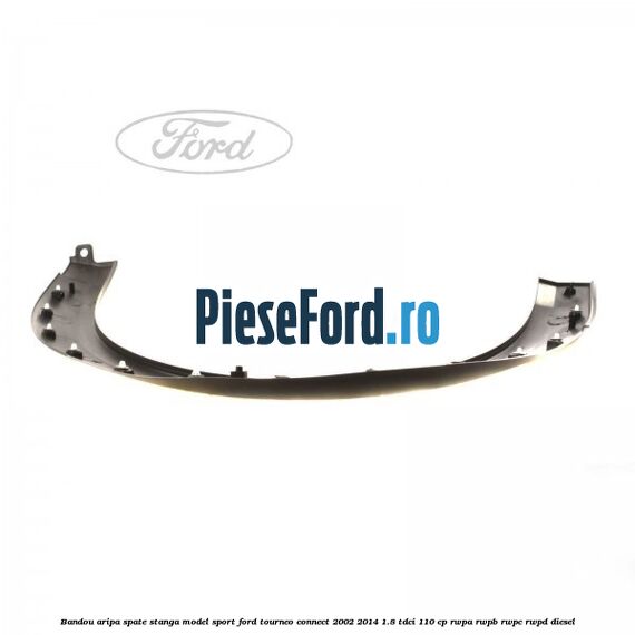 Bandou aripa spate stanga model sport Ford Tourneo Connect 2002-2014 1.8 TDCi 110 cp RWPA, RWPB, RWPC, RWPD diesel