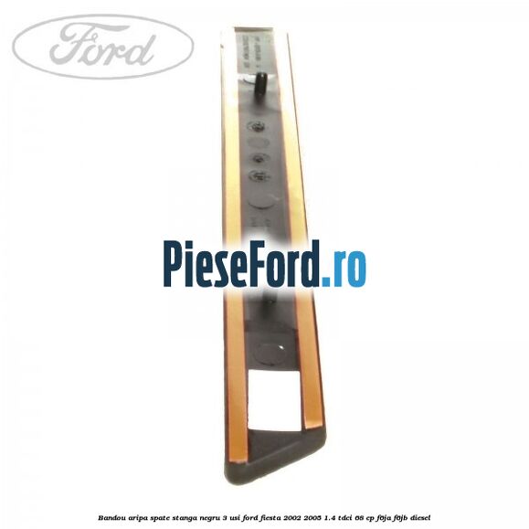 Bandou aripa spate stanga negru 3 usi Ford Fiesta 2002-2005 1.4 TDCi 68 cp Bandou aripa spate stanga negru 3 usi Ford Fiesta 2002-2005 1.4 TDCi 68 cp F6JA, F6JB diesel