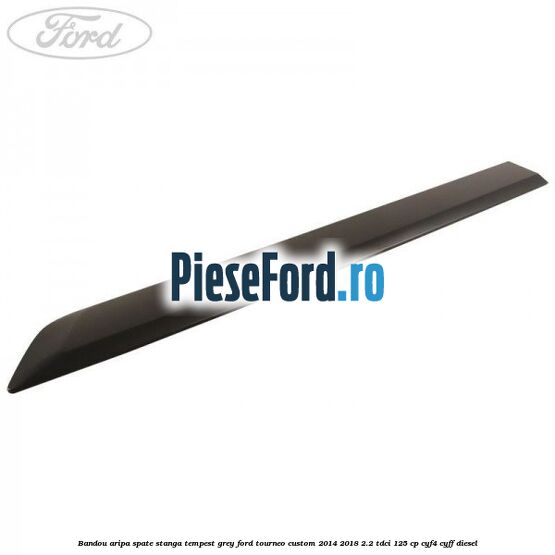 Bandou aripa spate stanga tempest grey Ford Tourneo Custom 2014-2018 2.2 TDCi 125 cp CYF4, CYFF diesel