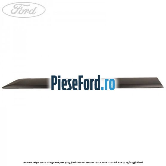 Bandou aripa spate stanga tempest grey Ford Tourneo Custom 2014-2018 2.2 TDCi 125 cp CYF4, CYFF diesel