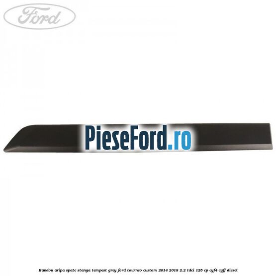 Bandou aripa spate stanga tempest grey Ford Tourneo Custom 2014-2018 2.2 TDCi 125 cp CYF4, CYFF diesel