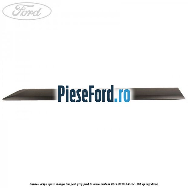 Bandou aripa spate stanga tempest grey Ford Tourneo Custom 2014-2018 2.2 TDCi 155 cp CVFF diesel