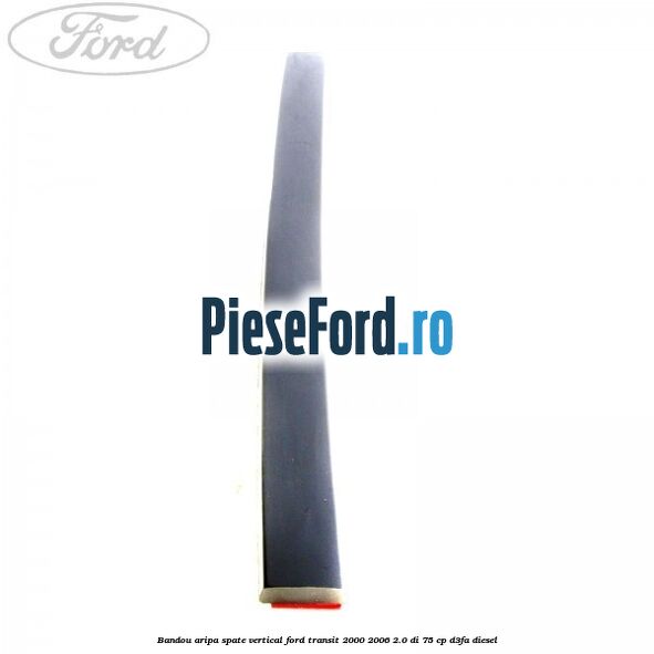 Bandou aripa spate vertical Ford Transit 2000-2006 2.0 DI 75 cp Bandou aripa spate vertical Ford Transit 2000-2006 2.0 DI 75 cp D3FA diesel