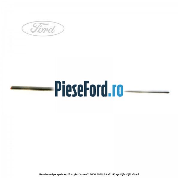 Bandou aripa spate vertical Ford Transit 2000-2006 2.4 DI  90 cp D2FA, D2FB diesel