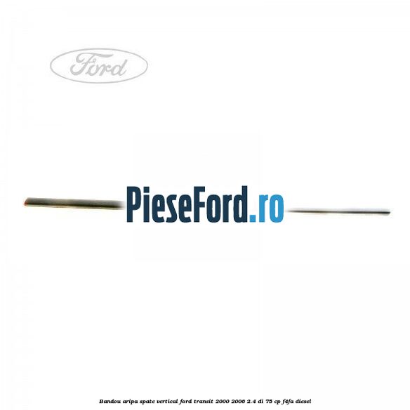 Bandou aripa spate vertical Ford Transit 2000-2006 2.4 DI 75 cp Bandou aripa spate vertical Ford Transit 2000-2006 2.4 DI 75 cp F4FA diesel