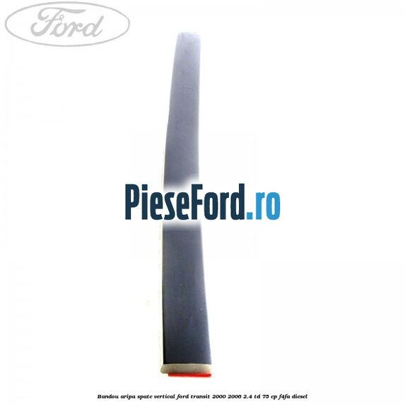 Bandou aripa spate vertical Ford Transit 2000-2006 2.4 TD 75 cp Bandou aripa spate vertical Ford Transit 2000-2006 2.4 TD 75 cp F4FA diesel