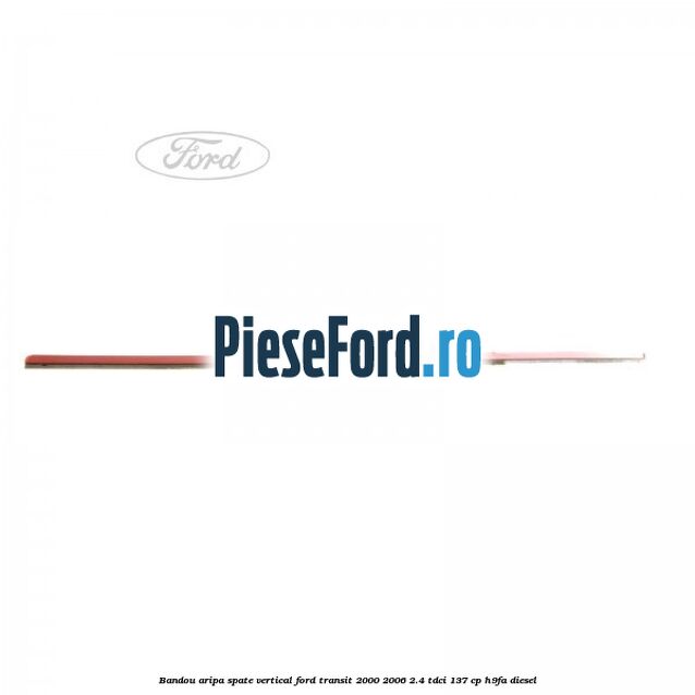 Bandou aripa spate vertical Ford Transit 2000-2006 2.4 TDCi 137 cp H9FA diesel