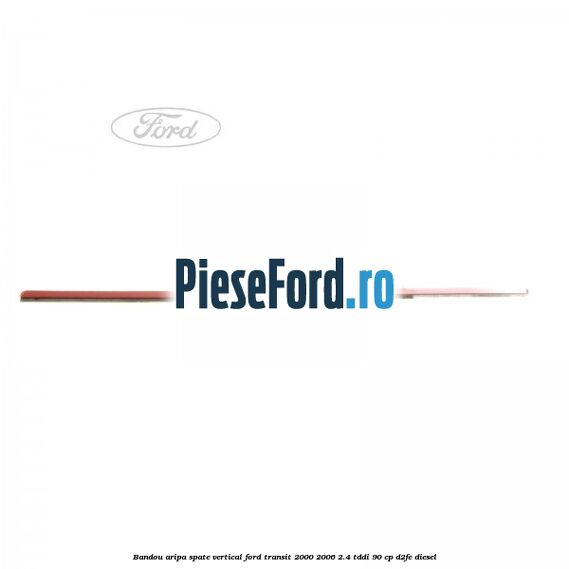 Bandou aripa spate vertical Ford Transit 2000-2006 2.4 TDdi 90 cp Bandou aripa spate vertical Ford Transit 2000-2006 2.4 TDdi 90 cp D2FE diesel