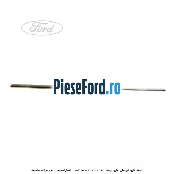 Bandou aripa spate vertical Ford Transit 2006-2014 2.2 TDCi 125 cp CYFA, CYFB, CYFC, CYFD diesel
