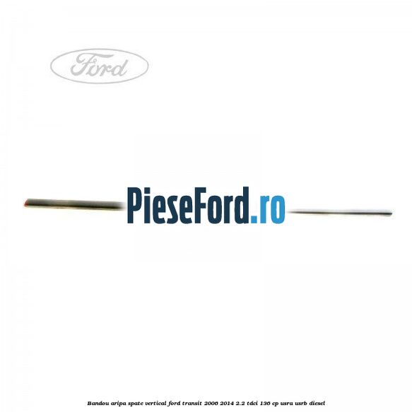 Bandou aripa spate vertical Ford Transit 2006-2014 2.2 TDCi 136 cp USRA, USRB diesel