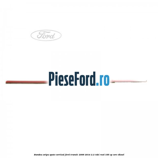 Bandou aripa spate vertical Ford Transit 2006-2014 2.2 TDCi RWD 155 cp Bandou aripa spate vertical Ford Transit 2006-2014 2.2 TDCi RWD 155 cp CVRC diesel