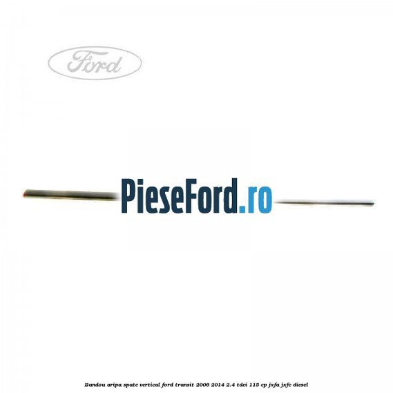 Bandou aripa spate vertical Ford Transit 2006-2014 2.4 TDCi 115 cp JXFA, JXFC diesel