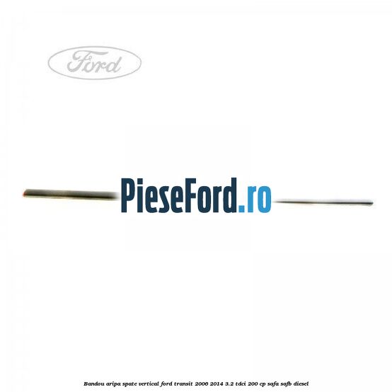 Bandou aripa spate vertical Ford Transit 2006-2014 3.2 TDCi 200 cp SAFA, SAFB diesel