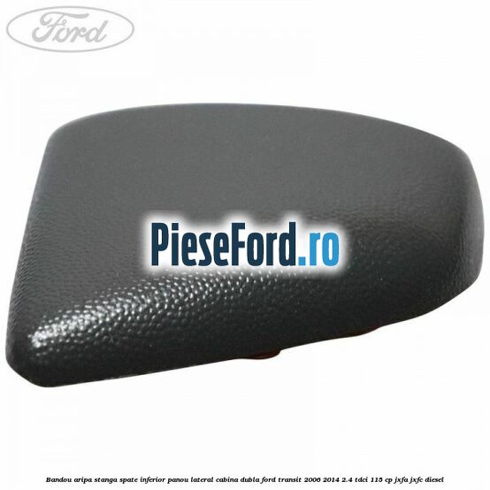 Bandou aripa stanga spate inferior panou lateral cabina dubla Ford Transit 2006-2014 2.4 TDCi 115 cp