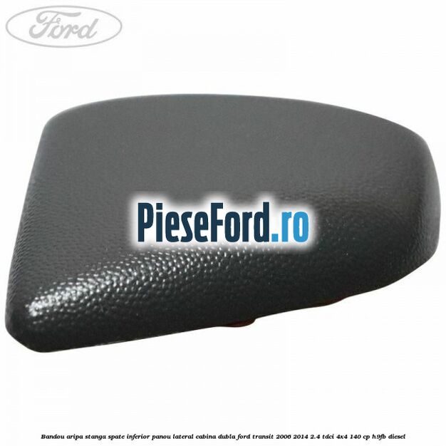 Bandou aripa stanga spate inferior panou lateral cabina dubla Ford Transit 2006-2014 2.4 TDCi 4x4 140 cp H9FB diesel