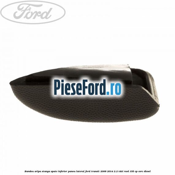 Bandou aripa stanga spate inferior panou lateral Ford Transit 2006-2014 2.2 TDCi RWD 155 cp CVRC diesel