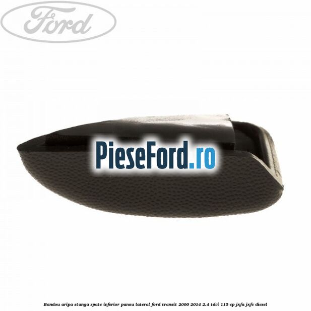 Bandou aripa stanga spate inferior panou lateral Ford Transit 2006-2014 2.4 TDCi 115 cp JXFA, JXFC diesel