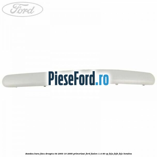 Bandou bara fata dreapta 04/2003-10/2005 primerizat Ford Fusion 1.4 80 cp