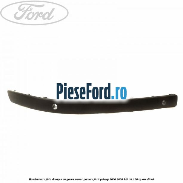 Bandou bara fata dreapta cu gaura senzor parcare Ford Galaxy 2000-2006 1.9 TDI 130 cp ASZ diesel