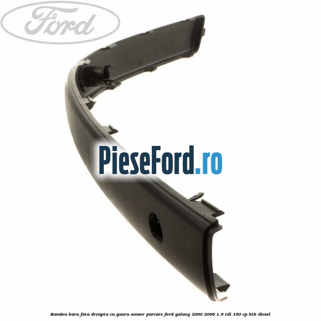 Bandou bara fata dreapta cu gaura senzor parcare Ford Galaxy 2000-2006 1.9 TDI 150 cp BTB diesel