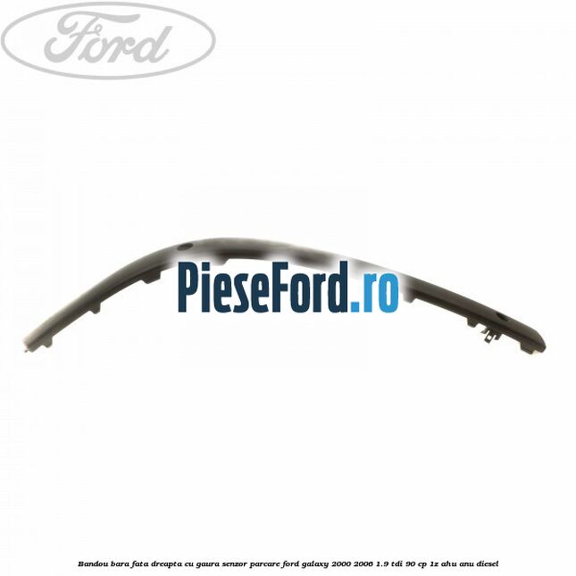 Bandou bara fata dreapta cu gaura senzor parcare Ford Galaxy 2000-2006 1.9 TDI 90 cp Bandou bara fata dreapta cu gaura senzor parcare Ford Galaxy 2000-2006 1.9 TDI 90 cp 1Z, AHU, ANU diesel